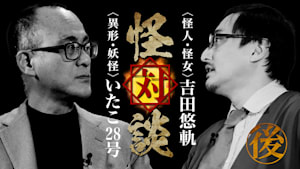 怪対談＜怪人・怪女＞吉田悠軌×＜異形・妖怪＞いたこ28号（後編）