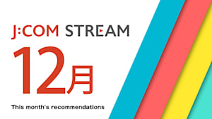【無料】J:COM STREAM 12月のオススメ作品！