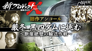 新プロジェクトＸ～挑戦者たち～　旧作アンコール　厳冬　黒四ダムに挑む～断崖絶壁の輸送作戦～