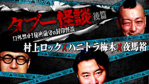 タブー怪談～口外禁止！秘密厳守の封印怪談～村上ロック×ハニトラ梅木×夜馬裕 後篇
