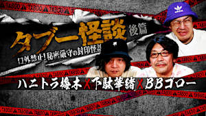 タブー怪談～口外禁止！秘密厳守の封印怪談～ハニトラ梅木×下駄華緒×BBゴロー 後篇
