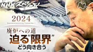 Ｎスペ　廃炉への道２０２４　瀬戸際の計画　未来はどこに