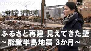 Ｎスペ　ふるさと再建　見えてきた壁　～能登半島地震　３か月～