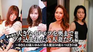 大きなイチモツを奥までずっぷりブチ込まれたい人妻たち総集編～ゆきえ43歳＆ゆみ37歳＆麗奈50歳＆つばき51歳