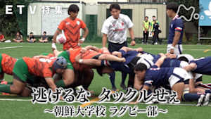 ＥＴＶ特集　逃げるな　タックルせぇ　～朝鮮大学校ラグビー部～