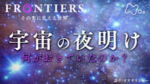 フロンティア　宇宙の夜明け　何がおきていたのか？