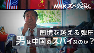 Ｎスペ　国境を越える“言論弾圧”　～その男は中国のスパイだったのか～