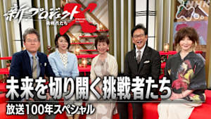 新プロジェクトＸ～挑戦者たち～　放送１００年スペシャル　未来を切り開く挑戦者たち