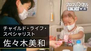 プロフェッショナル　小さな願いが届くまで　～チャイルド・ライフ・スペシャリスト～