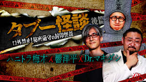 タブー怪談～口外禁止！秘密厳守の封印怪談～ハニトラ梅木×響洋平×Dr.マキダシ 後篇