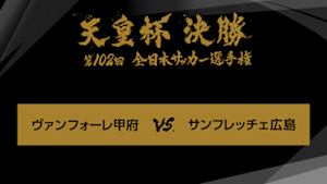 天皇杯　全日本サッカー選手権　第１０２回　決勝　ヴァンフォーレ甲府×サンフレッチェ広島