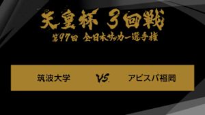 天皇杯　全日本サッカー選手権　ジャイアントキリング＆名勝負選　第９７回　３回戦　筑波大学×アビスパ福岡