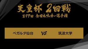 天皇杯　全日本サッカー選手権　ジャイアントキリング＆名勝負選　第９７回　２回戦　ベガルタ仙台×筑波大学