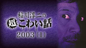 稲川淳二の超こわい話 2003 （1）