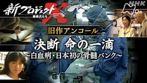 新プロジェクトＸ～挑戦者たち～　旧作アンコール　決断　命の一滴　～白血病・日本初の骨髄バンク～