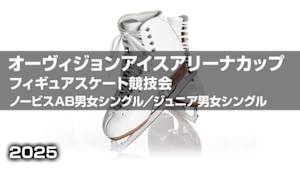 【配信】オーヴィジョンアイスアリーナカップ2025フィギュアスケート競技会 ノービスAB男女シングル／ジュニア男女シングル