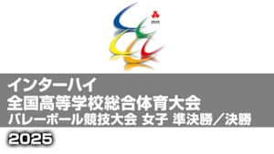 【Live配信】インターハイ2025 全国高等学校総合体育大会バレーボール競技大会 女子 準決勝／決勝