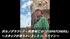 ポルノグラフィティ岡野昭仁の「DISPATCHERS」～スタッフが来ちゃいました in スペイン～