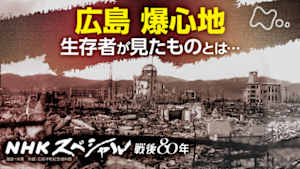 Ｎスペ　広島グラウンドゼロ　爆心地５００ｍ　生存者たちの“原爆”