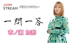 【無料】J：COM STREAM 声優インタビュー1問1答！市ノ瀬加那