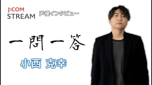 【無料】J：COM STREAM 声優インタビュー1問1答！小西克幸
