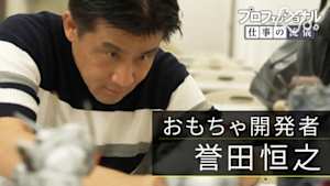 プロフェッショナル　誉田恒之（おもちゃ開発者）