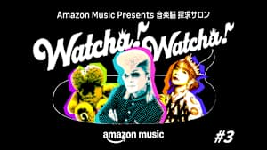 【見逃し】Amazon music presents 音楽脳 探求サロン Watcha！ Watcha！ ＃3