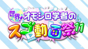 世界！オモシロ学者のスゴ動画祭１１