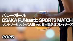 【Live配信】バレーボール OSAKA FUNtast!c SPORTS MATCH サントリーサンバーズ大阪 vs. 日本製鉄堺ブレイザーズ