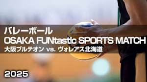 【Live配信】バレーボール OSAKA FUNtast!c SPORTS MATCH 大阪ブルテオン vs. ヴォレアス北海道