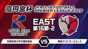 【Live配信】高円宮杯 JFA U-18 サッカープレミアリーグ 2025 EAST 第16節-2 流通経済大学付属柏高校 vs. 鹿島アントラーズユース