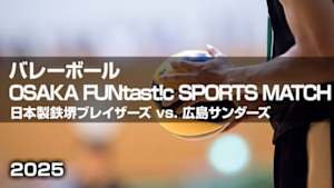 【Live配信】バレーボール OSAKA FUNtast!c SPORTS MATCH 日本製鉄堺ブレイザーズ vs. 広島サンダーズ