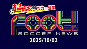 【配信】サッカーニュース Foot!超高校サッカー通信 (2025/10/02)