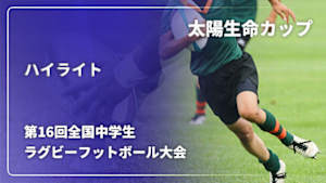 【配信】太陽生命カップ2025 第16回全国中学生ラグビーフットボール大会 ハイライト