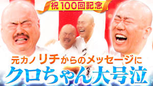 クロナダル祝100回！クロちゃんの元カノ・リチからメッセージにクロちゃん号泣！？豪華芸能人からお祝いコメントが…！