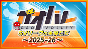 【見逃し】ガオバレ！SVリーグの主役たち～2025-26～