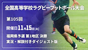【配信】【実況・解説付き ダイジェスト版】第105回全国高等学校ラグビーフットボール大会 福岡県予選 第1地区 決勝