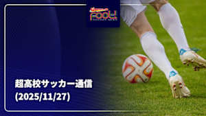 【配信】サッカーニュース Foot!超高校サッカー通信 (2025/11/27)