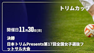 【Live配信】日本トリムPresents 第17回全国女子選抜フットサル大会 ～トリムカップ2025～ 決勝