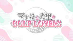 マナミ&光里のGOLF LOVERS #22