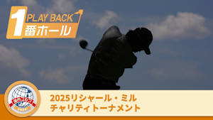 PLAYBACK1番ホール 2025リシャール・ミル チャリティトーナメント 3日目