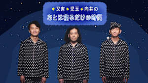 又吉・児玉・向井のあとは寝るだけの時間