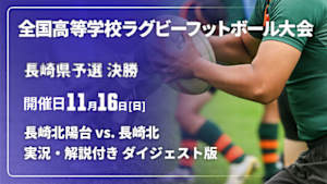 【配信】【実況・解説付き ダイジェスト版】第105回全国高等学校ラグビーフットボール大会 長崎県予選 決勝  長崎北陽台 vs. 長崎北