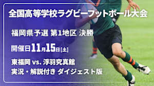 【配信】【実況・解説付き ダイジェスト版】第105回全国高等学校ラグビーフットボール大会 福岡県予選 第1地区 決勝  東福岡 vs. 浮羽究真館