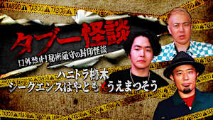 タブー怪談～口外禁止！秘密厳守の封印怪談～ハニトラ梅木×シークエンスはやとも×うえまつそう
