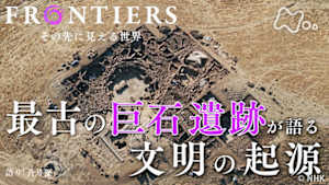 フロンティア　最古の巨石遺跡が語る文明の起源