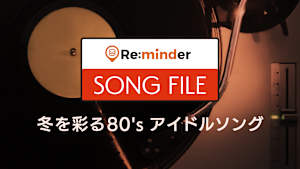 【見逃し】Re:minder SONG FILE 冬を彩る80’sアイドルソング