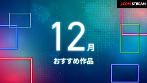【無料】J：COM STREAM25年12月のオススメ作品！