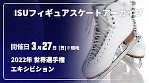 【配信】ISUフィギュアスケートアーカイブ 2022年 世界選手権 エキシビション