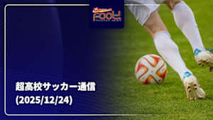 【配信】サッカーニュース Foot!超高校サッカー通信 (2025/12/24)